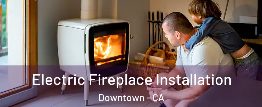 Electric Fireplace Installation Downtown - CA