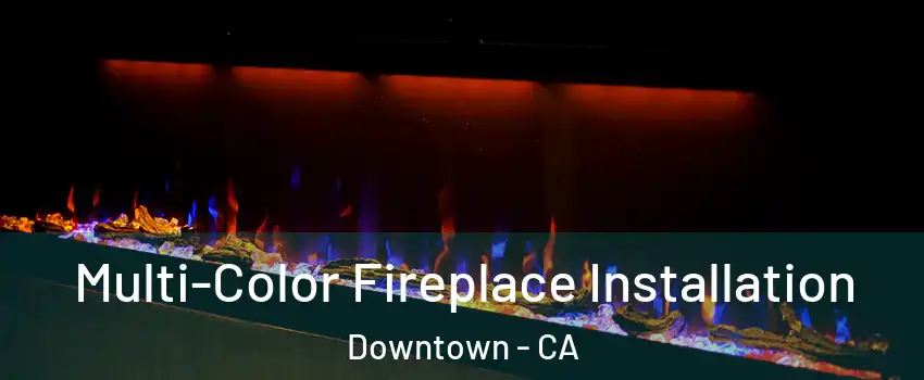 Multi-Color Fireplace Installation Downtown - CA