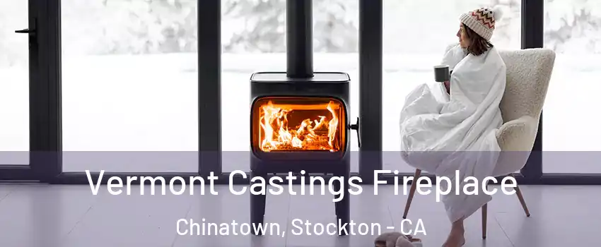 Vermont Castings Fireplace Chinatown, Stockton - CA