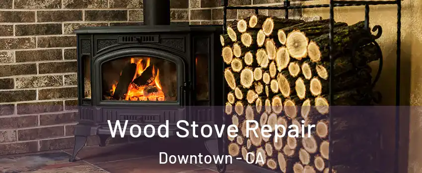 Wood Stove Repair Downtown - CA